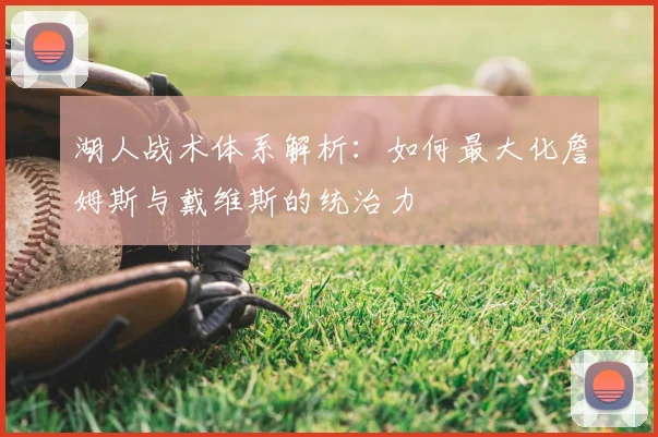 湖人战术体系解析：如何最大化詹姆斯与戴维斯的统治力