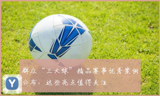 群众“三大球”精品赛事优秀案例公布，这些亮点值得关注