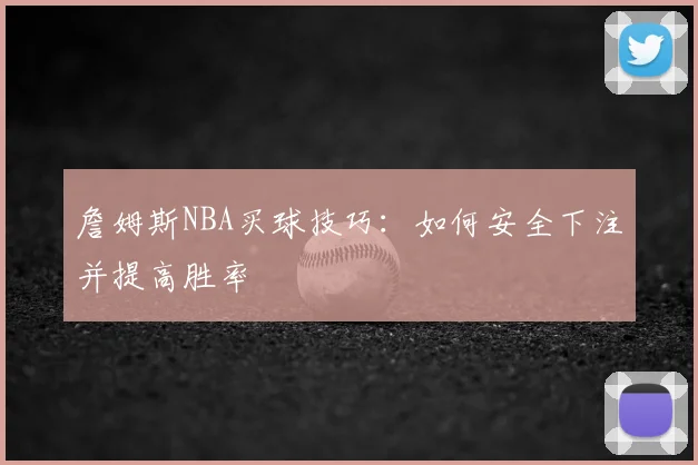 詹姆斯NBA买球技巧：如何安全下注并提高胜率