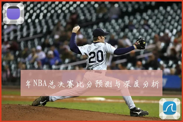年NBA总决赛比分预测与深度分析