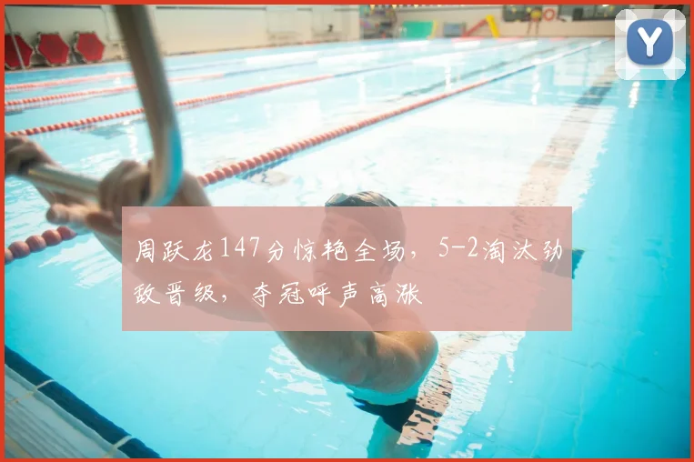 周跃龙147分惊艳全场，5-2淘汰劲敌晋级，夺冠呼声高涨