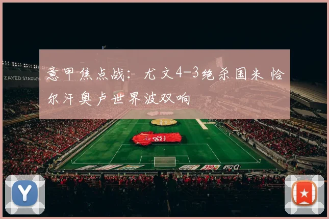 意甲焦点战：尤文4-3绝杀国米 恰尔汗奥卢世界波双响