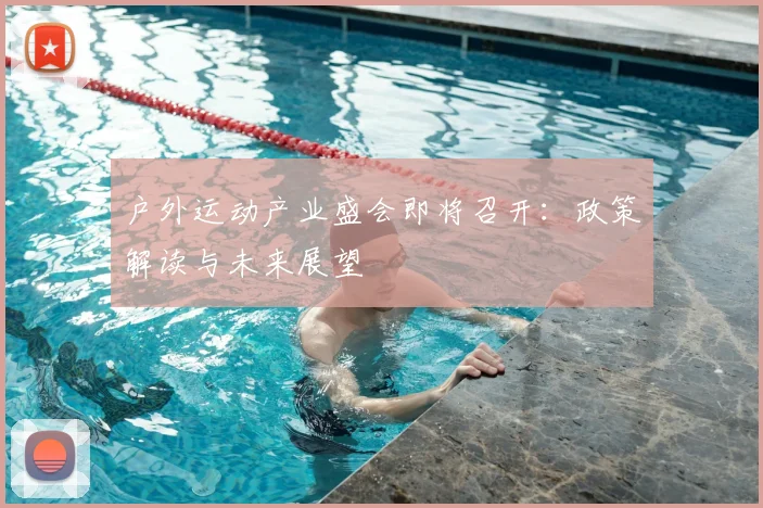 户外运动产业盛会即将召开：政策解读与未来展望