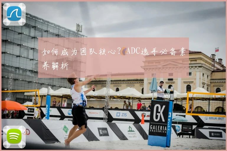如何成为团队核心？ADC选手必备素养解析