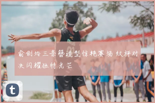 俞俐均三条簪造型惊艳赛场 纹枰对决闪耀独特光芒