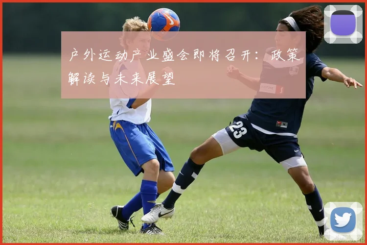 户外运动产业盛会即将召开：政策解读与未来展望