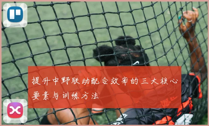 提升中野联动配合效率的三大核心要素与训练方法